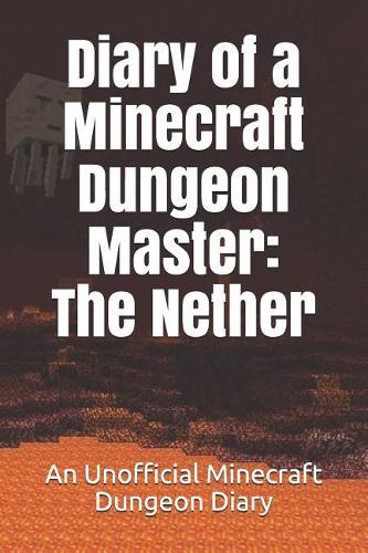 Diary of a Minecraft Dungeon Master: The Nether: An Unofficial Minecraft Dungeon Diary