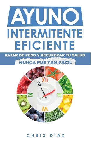 Ayuno Intermitente Eficiente: Bajar de Peso y Recuperar Tu Salud Nunca Fue Tan Fácil: Guía Avanzada, Técnica Y Completa Para Hacer Ayuno, Mejorar Tu Salud, Adelgazar Y Ganar Ener