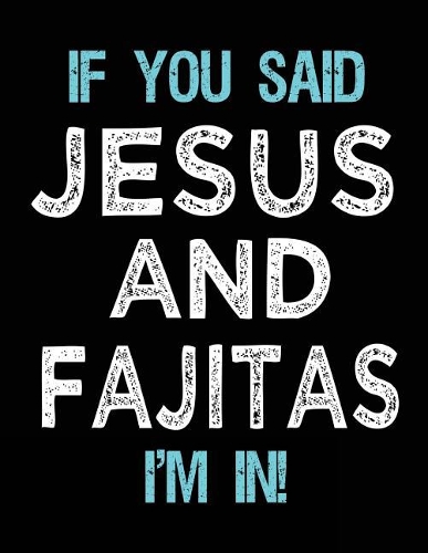 If You Said Jesus And Fajitas I'm In: Blank Sketch, Draw and Doodle Book