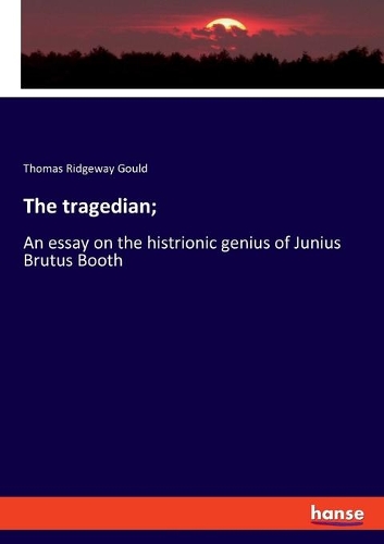 tragedian;: An essay on the histrionic genius of Junius Brutus Booth