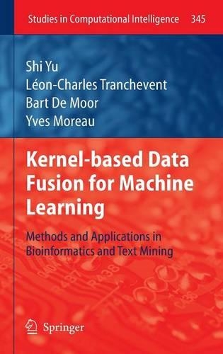 Kernel-based Data Fusion for Machine Learning: Methods and Applications in Bioinformatics and Text Mining(345 Studies in Computational Intelligence)