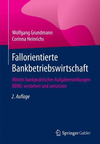 Fallorientierte Bankbetriebswirtschaft: Mittels Bankpraktischer Aufgabenstellungen Bbwl Verstehen Und Umsetzen