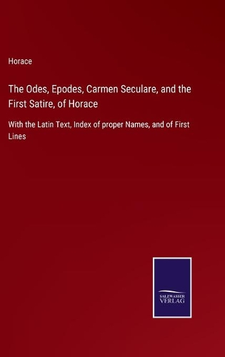The Odes, Epodes, Carmen Seculare, and the First Satire, of Horace