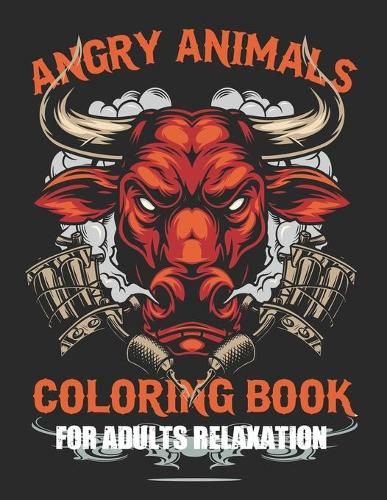 Angry Animals coloring books for Adults Relaxation: Sweary Book, Swear Word Coloring Book Patterns For Relaxation, Fun, and Relieve Your Stress