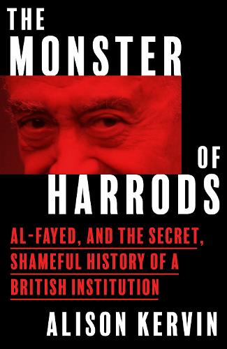 The Monster of Harrods: Al-Fayed and the Secret, Shameful History of a British Institution