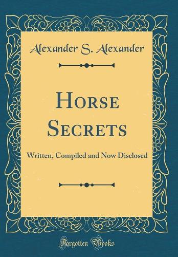 Horse Secrets: Written, Compiled and Now Disclosed (Classic Reprint)