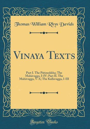 Vinaya Texts: Part I. the Pâtimokkha; The Mahâvagga, I-IV; Part II. the Mahâvagga, V-X; The Kullavagga, I-III (Classic Reprint)