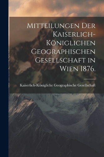 Mitteilungen der kaiserlich-königlichen geographischen Gesellschaft in Wien 1876.