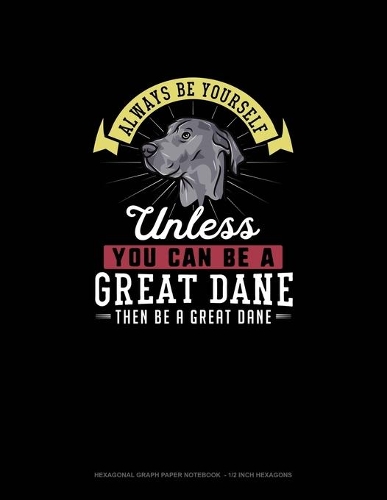 Always Be Yourself Unless You Can Be A Great Dane Then Be A Great Dane