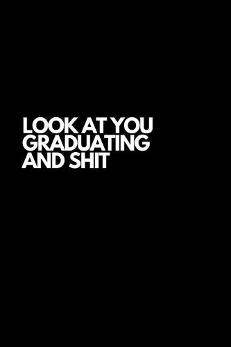 Look At You Graduating And Shit: Inspiring and Motivational Gag Gift For High School and College Graduates Notebook(3 Graduation)