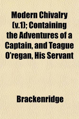 Modern Chivalry (V.1); Containing the Adventures of a Captain, and Teague O'Regan, His Servant