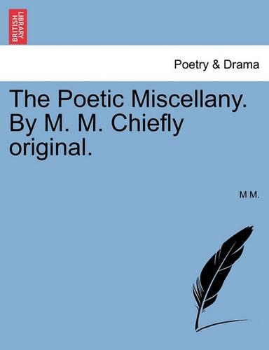 The Poetic Miscellany. by M. M. Chiefly Original.