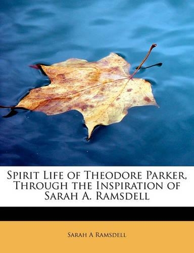 Spirit Life of Theodore Parker, Through the Inspiration of Sarah A. Ramsdell