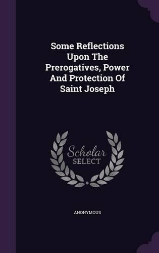 Some Reflections Upon The Prerogatives, Power And Protection Of Saint Joseph