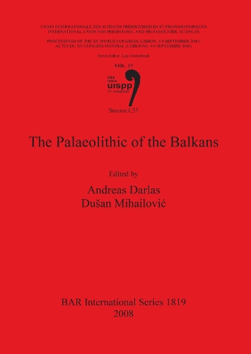 Palaeolithic of the Balkans: Vol. 17 Session C33(Union Internationale Des Sciences Prehistoriques Et Protohistoriques)