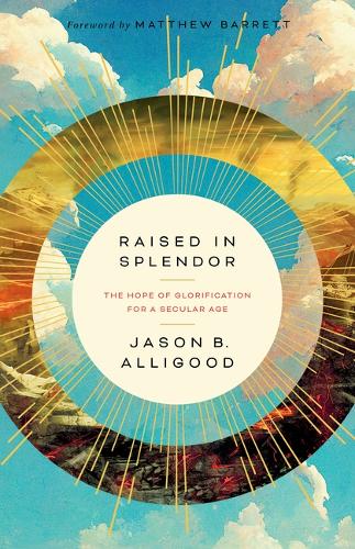 Raised in Splendor: The Hope of Glorification for a Secular Age