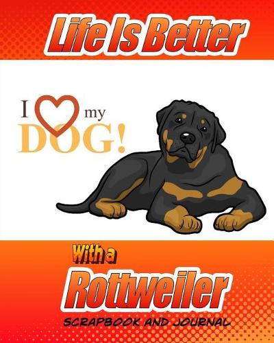 Life Is Better With A Rottweiler Scrapbook and Journal