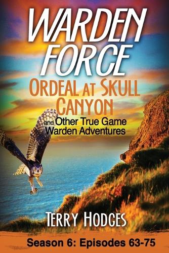 Warden Force: Ordeal at Skull Canyon and Other True Game Warden Adventures: Episodes 63-75(6 Warden Force)
