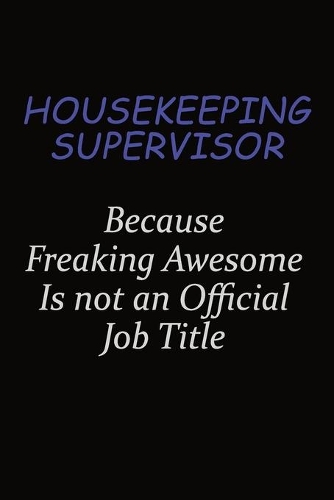 Housekeeping Supervisor Because Freaking Awesome Is Not An Official Job Title