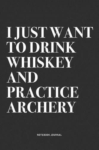I Just Want To Drink Whiskey And Practice Archery