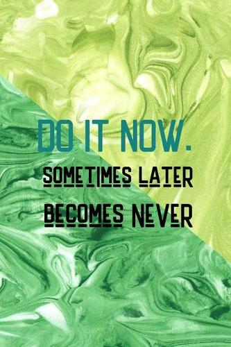 Do It Now. Sometimes Later Becomes Never