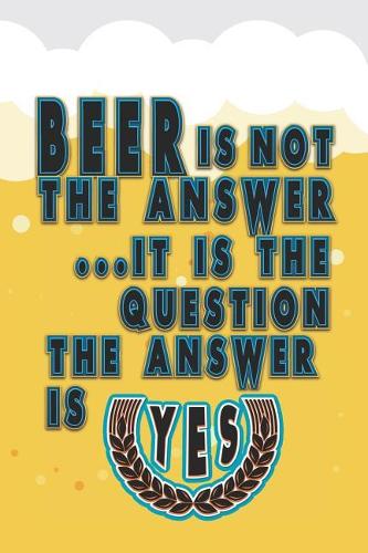 Beer Is Not the Answer. It Is the Question. the Answer Is Yes: Beer Tasting Journal for Home Brew and Great Gift for Beer Lovers(19 Beer Taste Books)