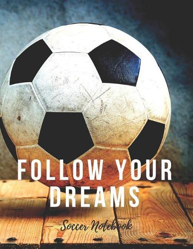 Soccer Notebook: Follow Your Dreams, Motivational Notebook, Composition Notebook, Log Book, Diary for Athletes (8.5 x 11 inches, 110 Pages, College Ruled Paper)