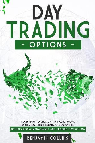 Day Trading Options: Learn How to Create a Six-Figure Income with Short-Term Trading Opportunities. Includes Money Management and Trading Psychology(4 Options Trading Made Easy)