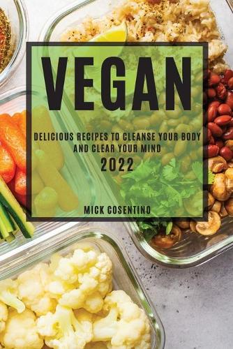 Vegan 2022: Delicious Recipes to Cleanse Your Body and Clear Your Mind