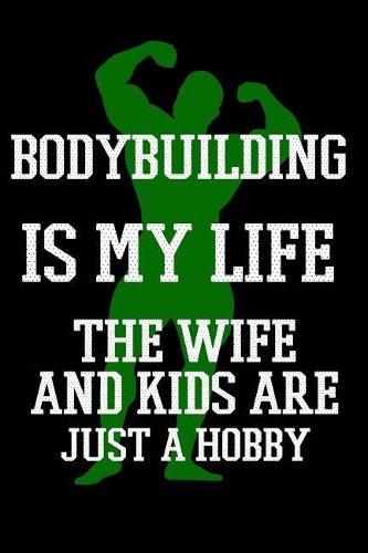 Bodybuilding Is My Life The Wife And Kids Are Just A Hobby