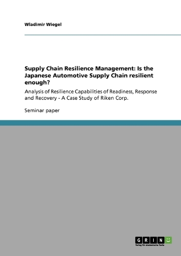 Supply Chain Resilience Management: Is the Japanese Automotive Supply Chain resilient enough?: Analysis of Resilience Capabilities of Readiness, Response and Recovery - A Case Study of(English)