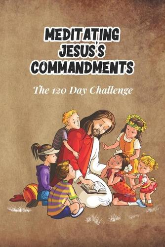 Meditating Jesus's Commandments: The 120 Day Challenge