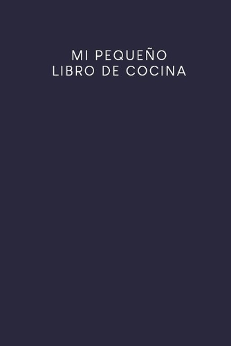 Mi pequeño libro de cocina: Libro de recetas a rellenar. - Diseño: azul oscuro