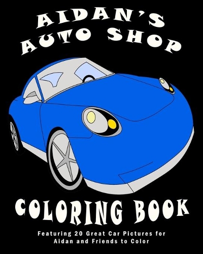 Aidan's Auto Shop Coloring Book: Featuring 20 Great Car Pictures for Aidan and Friends to Color