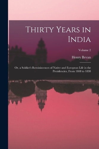 Thirty Years in India: Or, a Soldier's Reminiscences of Native and European Life in the Presidencies, From 1808 to 1838; Volume 2