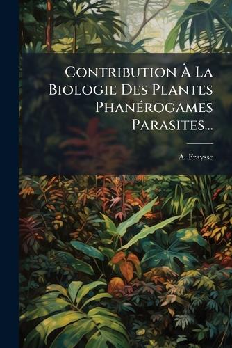 Contribution Ã La Biologie Des Plantes PhanÃ(c)rogames Parasites...