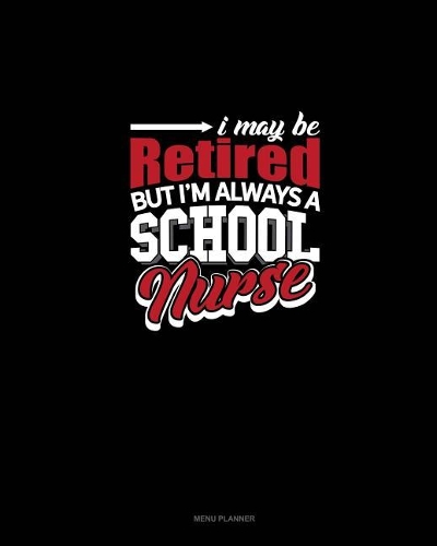 I May Be Retired But I'm Always A School Nurse: Menu Planner(1256 Menu Planner)