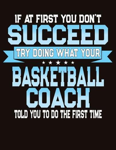 If At First You Don't Succeed Try Doing What Your Basketball Coach Told You To Do The First Time: College Ruled Composition Notebook