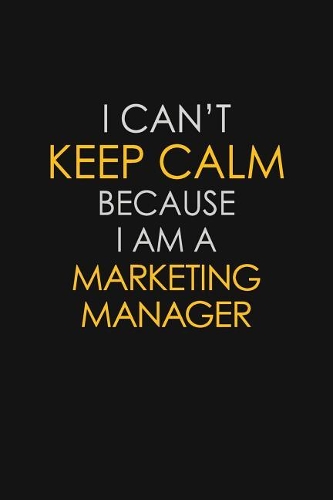 I Can't Keep Calm Because I Am A Marketing Manager