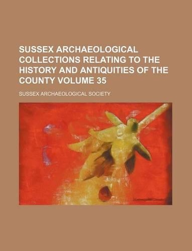 Sussex Archaeological Collections Relating to the History and Antiquities of the County Volume 35
