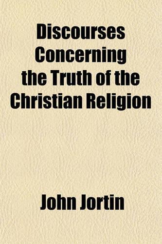 Discourses Concerning the Truth of the Christian Religion: (English)