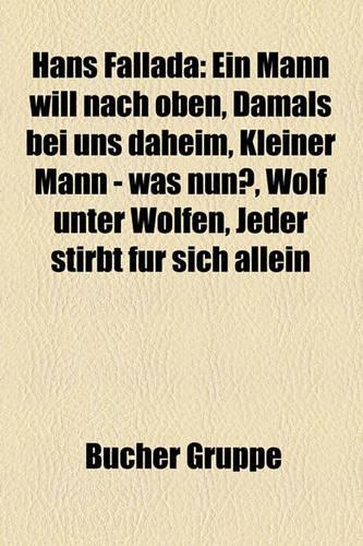Hans Fallada: Ein Mann Will Nach Oben, Damals Bei Uns Daheim, Kleiner Mann - Was Nun?, Wolf Unter Wolfen, Jeder Stirbt Fur Sich Allein(German)