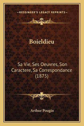 Boieldieu: Sa Vie, Ses Oeuvres, Son Caractere, Sa Correspondance (1875)(French)