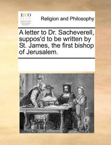 A letter to Dr. Sacheverell, suppos'd to be written by St. James, the first bishop of Jerusalem.