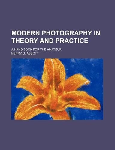 Modern Photography in Theory and Practice; A Hand Book for the Amateur