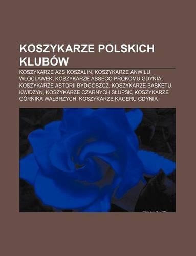 Koszykarze Polskich Klubow: Koszykarze Azs Koszalin, Koszykarze Anwilu W Oc Awek, Koszykarze Asseco Prokomu Gdynia(Polish)