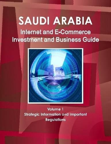 Saudi Arabia: Internet E-Commerce Investment and Business Guide: Volume 1: Strategic Information and Important Regulations