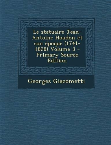 Le Statuaire Jean-Antoine Houdon Et Son Epoque (1741-1828) Volume 3 - Primary Source Edition