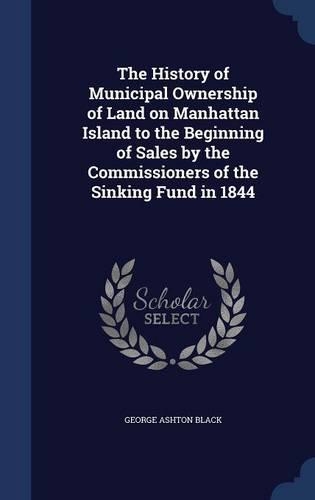 The History of Municipal Ownership of Land on Manhattan Island to the Beginning of Sales by the Commissioners of the Sinking Fund in 1844