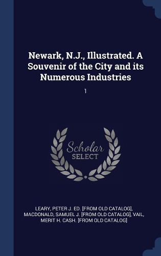 Newark, N.J., Illustrated. A Souvenir of the City and its Numerous Industries